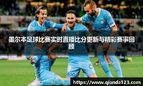墨尔本足球比赛实时直播比分更新与精彩赛事回顾