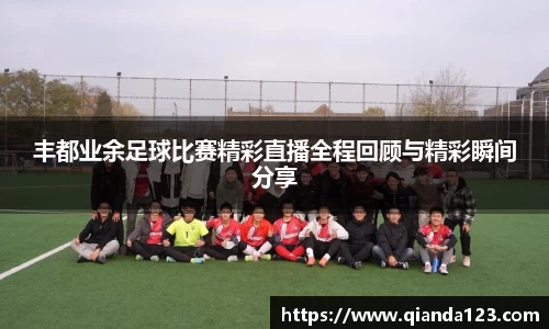 丰都业余足球比赛精彩直播全程回顾与精彩瞬间分享