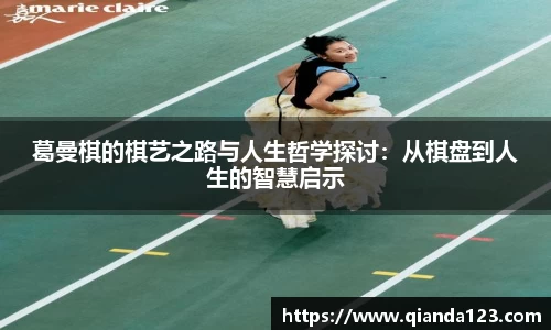 葛曼棋的棋艺之路与人生哲学探讨：从棋盘到人生的智慧启示